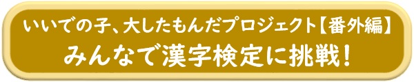 いいでの子、大したもんだプロジェクト番外編　みんなで漢字検定に挑戦！